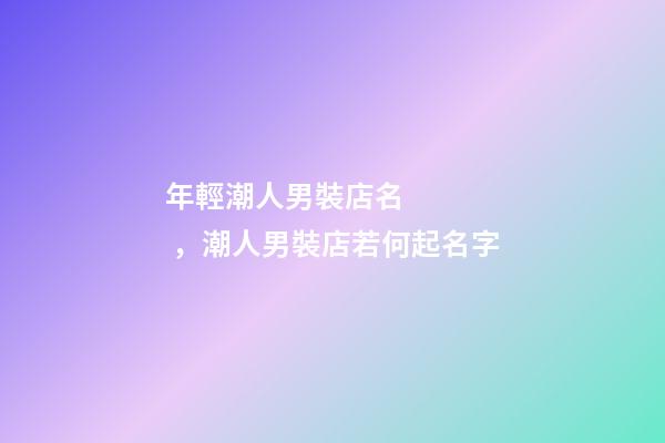 年輕潮人男裝店名，潮人男裝店若何起名字-第1張-店鋪起名-玄機派